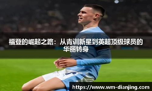 福登的崛起之路：从青训新星到英超顶级球员的华丽转身