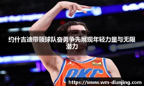 约什吉迪带领球队奋勇争先展现年轻力量与无限潜力
